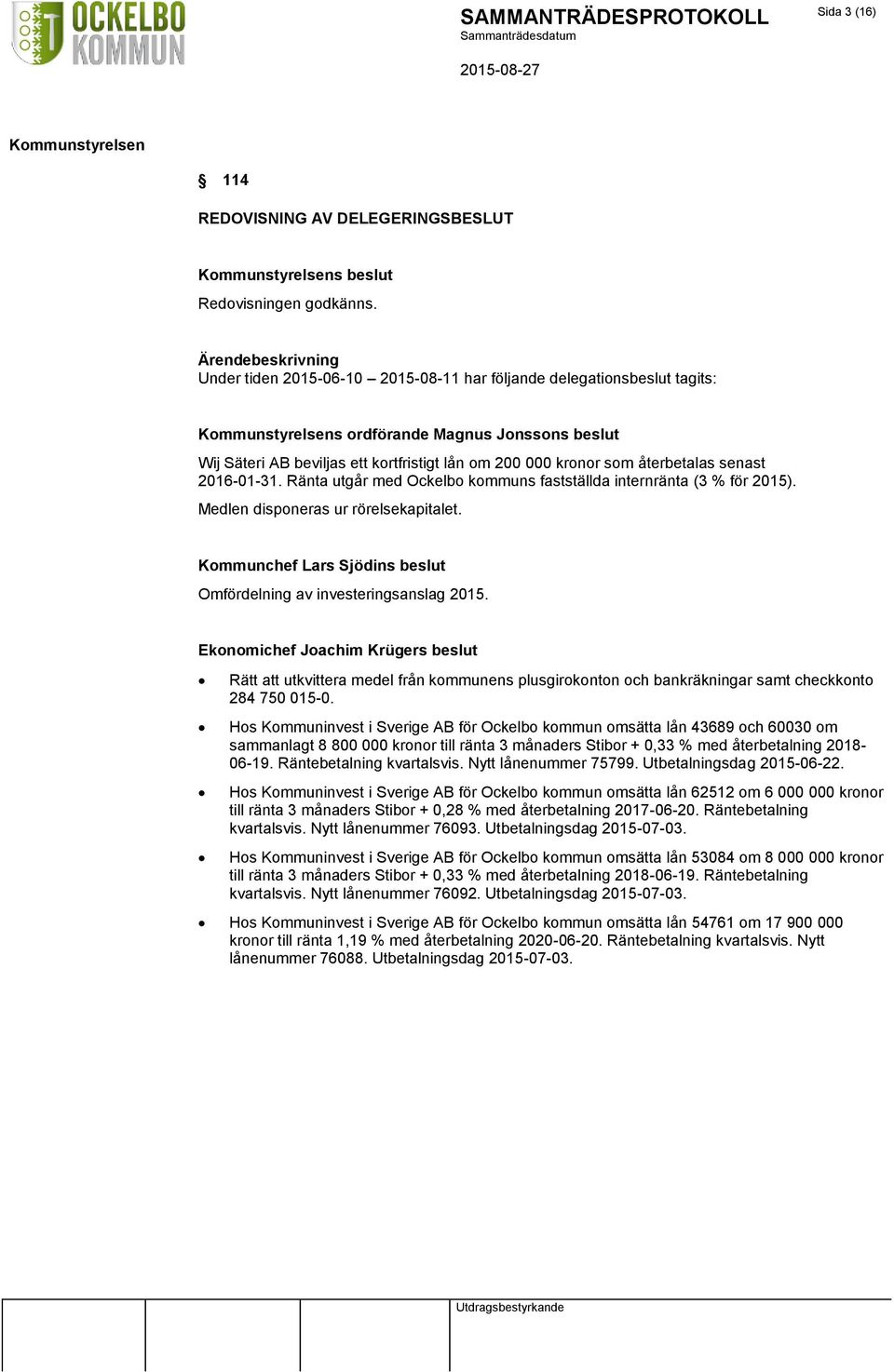 2016-01-31. Ränta utgår med Ockelbo kommuns fastställda internränta (3 % för 2015). Medlen disponeras ur rörelsekapitalet. Kommunchef Lars Sjödins beslut Omfördelning av investeringsanslag 2015.