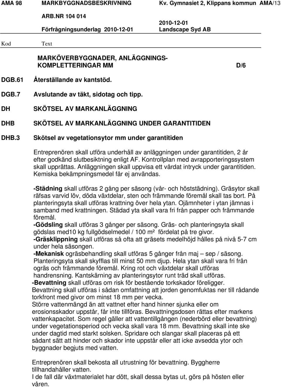 SKÖTSEL AV MARKANLÄGGNING SKÖTSEL AV MARKANLÄGGNING UNDER GARANTITIDEN Skötsel av vegetationsytor mm under garantitiden Entreprenören skall utföra underhåll av anläggningen under garantitiden, 2 år