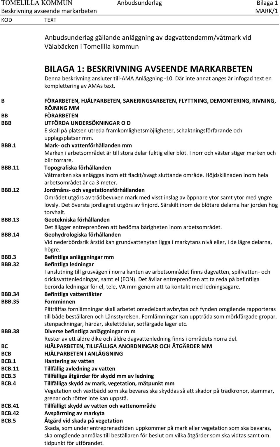 5 FÖRARBETEN, HJÄLPARBETEN, SANERINGSARBETEN, FLYTTNING, DEMONTERING, RIVNING, RÖJNING MM FÖRARBETEN UTFÖRDA UNDERSÖKNINGAR O D E skall på platsen utreda framkomlighetsmöjligheter,