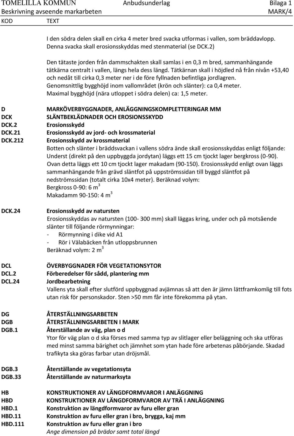 Tätkärnan skall i höjdled nå från nivån +53,40 och nedåt till cirka 0,3 meter ner i de före fyllnaden befintliga jordlagren. Genomsnittlig bygghöjd inom vallområdet (krön och slänter): ca 0,4 meter.