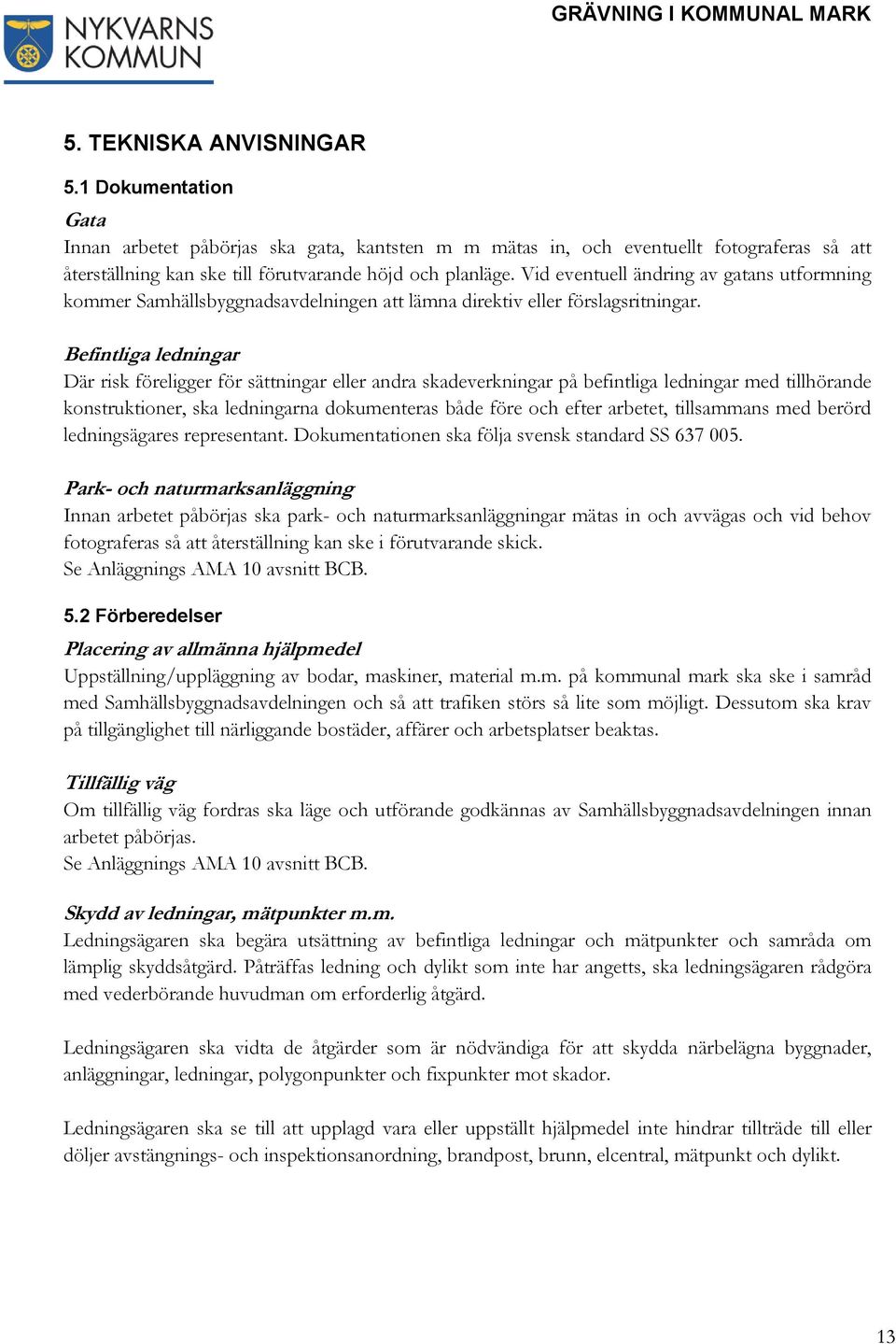 Befintliga ledningar Där risk föreligger för sättningar eller andra skadeverkningar på befintliga ledningar med tillhörande konstruktioner, ska ledningarna dokumenteras både före och efter arbetet,