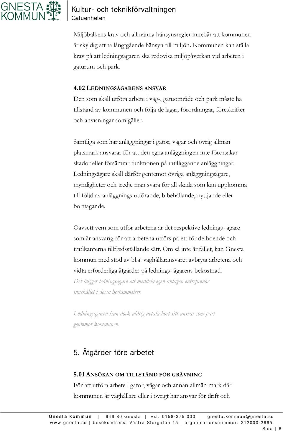 02 LEDNINGSÄGARENS ANSVAR Den som skall utföra arbete i väg-, gatuområde och park måste ha tillstånd av kommunen och följa de lagar, förordningar, föreskrifter och anvisningar som gäller.