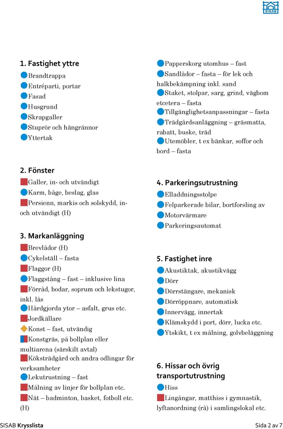 Markanläggning Brevlådor (H) Cykelställ fasta Flaggor (H) Flaggstång fast inklusive lina Förråd, bodar, soprum och lekstugor, inkl. lås Hårdgjorda ytor asfalt, grus etc.