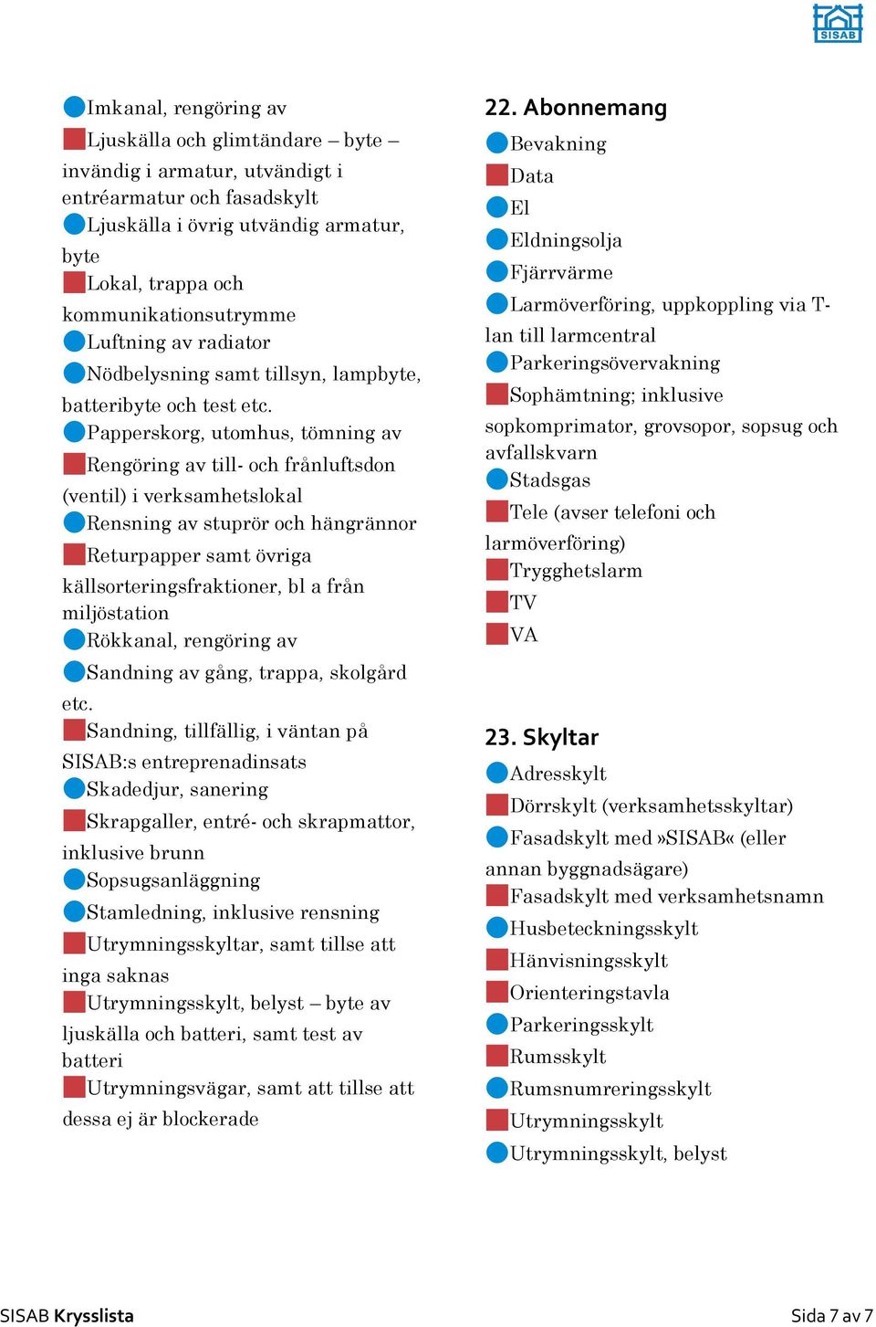 Papperskorg, utomhus, tömning av Rengöring av till- och frånluftsdon (ventil) i verksamhetslokal Rensning av stuprör och hängrännor Returpapper samt övriga källsorteringsfraktioner, bl a från