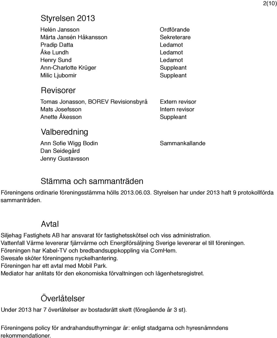 Stämma och sammanträden Föreningens ordinarie föreningsstämma hölls 2013.06.03. Styrelsen har under 2013 haft 9 protokollförda sammanträden.