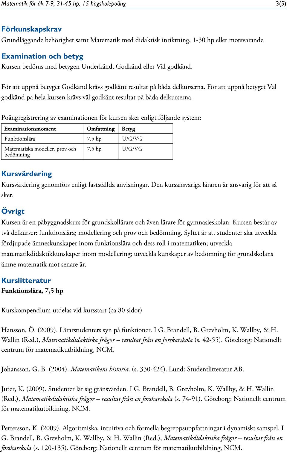 Poängregistrering av examinationen för kursen sker enligt följande system: Examinationsmoment Omfattning Betyg Funktionslära 7.5 hp U/G/VG Matematiska modeller, prov och bedömning 7.