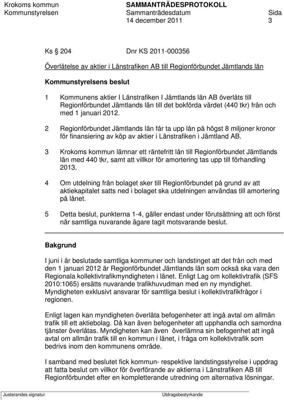 2 Regionförbundet Jämtlands län får ta upp lån på högst 8 miljoner kronor för finansiering av köp av aktier i Länstrafiken i Jämtland AB.