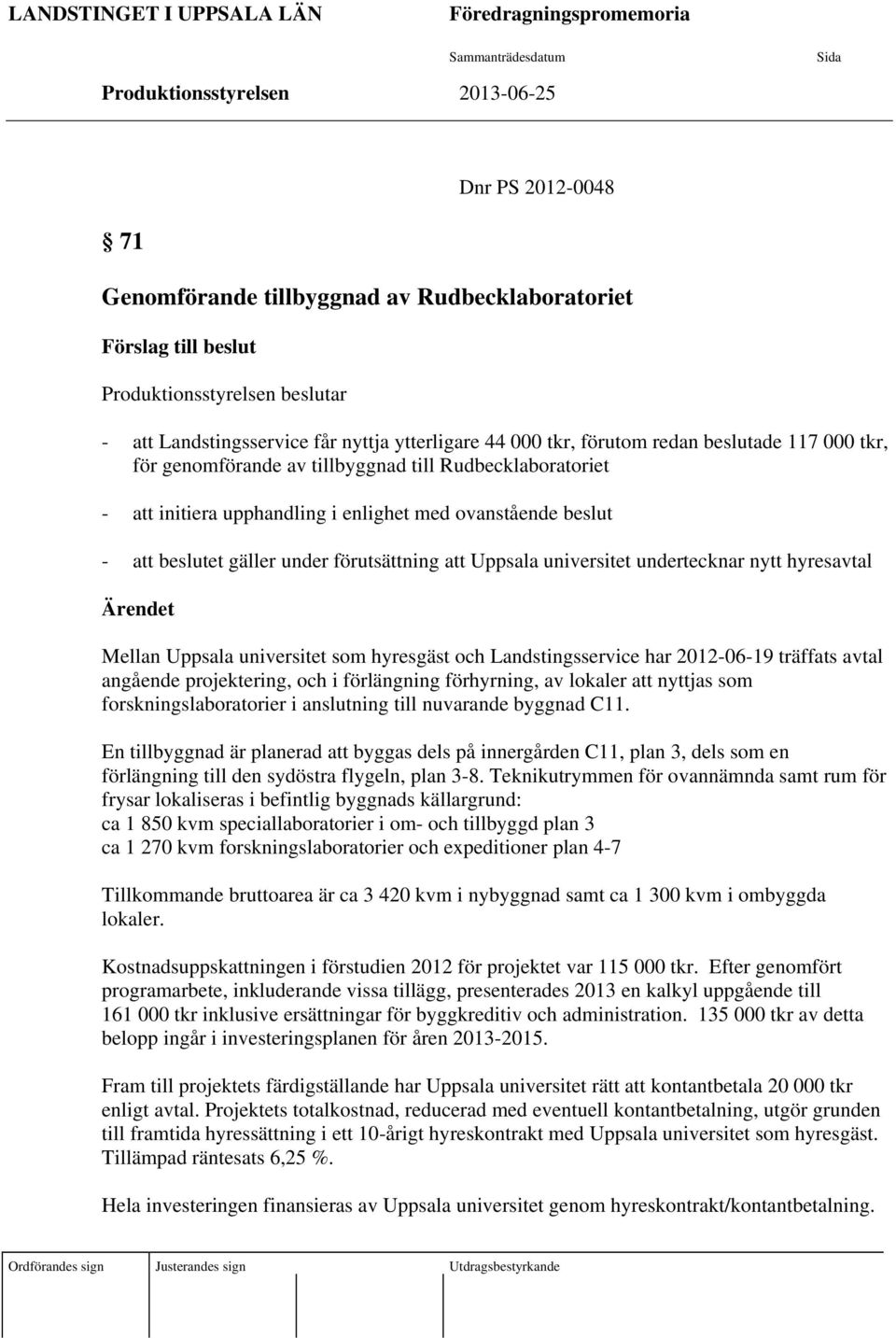 upphandling i enlighet med ovanstående beslut - beslutet gäller under förutsättning Uppsala universitet undertecknar nytt hyresavtal Ärendet Mellan Uppsala universitet som hyresgäst och