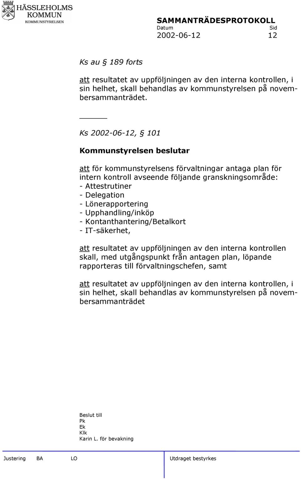 Lönerapportering - Upphandling/inköp - Kontanthantering/Betalkort - IT-säkerhet, att resultatet av uppföljningen av den interna kontrollen skall, med utgångspunkt från antagen plan,