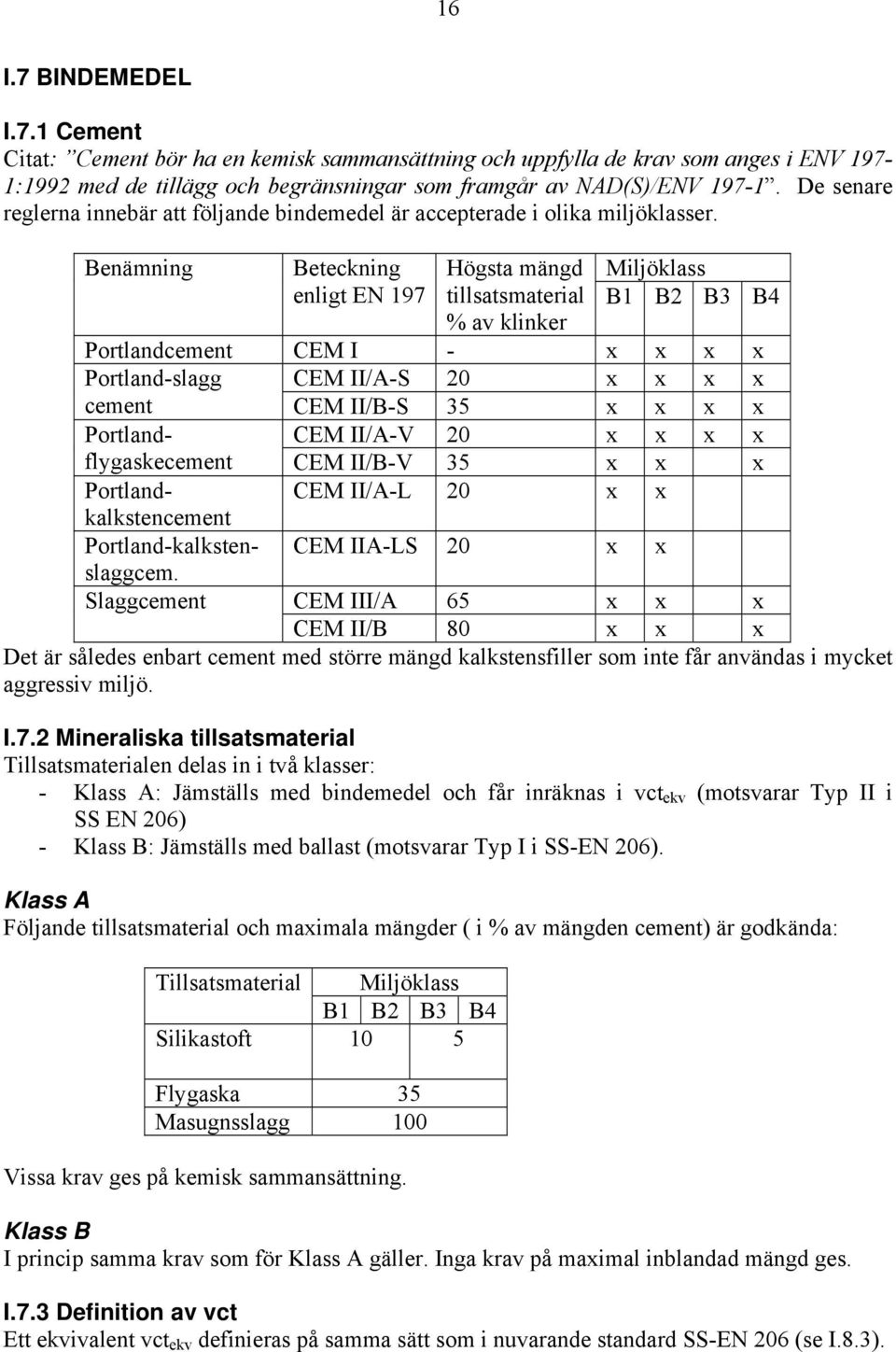 Benämning Beteckning enligt EN 197 Högsta mängd tillsatsmaterial % av klinker Miljöklass B1 B2 B3 B4 Portlandcement CEM I - x x x x Portland-slagg CEM II/A-S 20 x x x x cement CEM II/B-S 35 x x x x