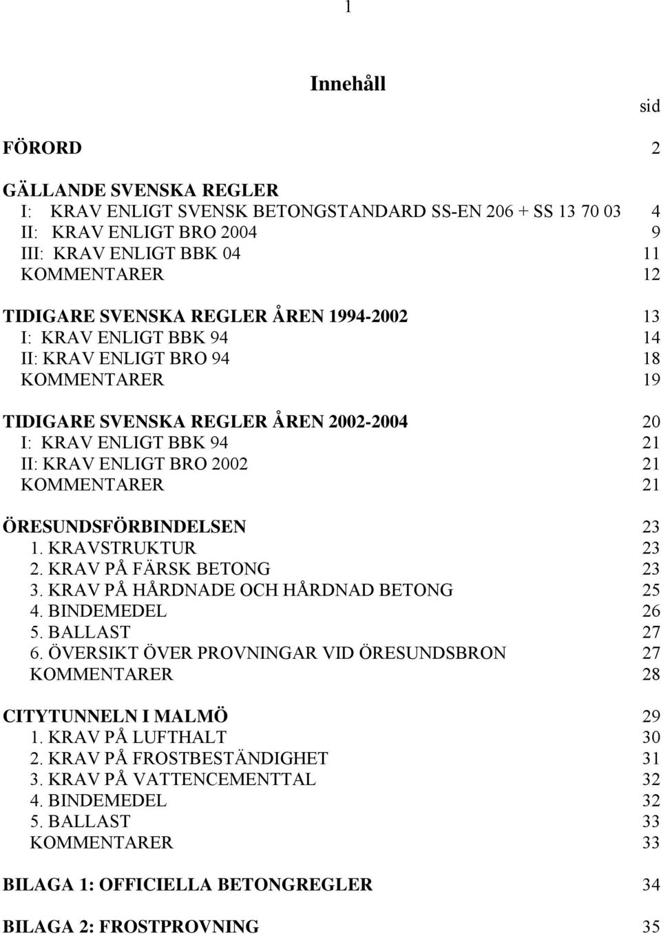 21 ÖRESUNDSFÖRBINDELSEN 23 1. KRAVSTRUKTUR 23 2. KRAV PÅ FÄRSK BETONG 23 3. KRAV PÅ HÅRDNADE OCH HÅRDNAD BETONG 25 4. BINDEMEDEL 26 5. BALLAST 27 6.