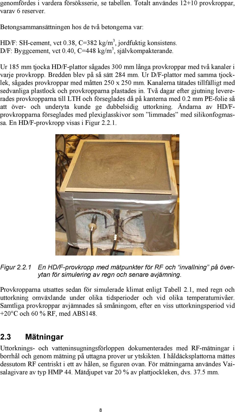 Bredden blev på så sätt 284 mm. Ur D/F-plattor med samma tjocklek, sågades provkroppar med måtten 25 x 25 mm. Kanalerna tätades tillfälligt med sedvanliga plastlock och provkropparna plastades in.