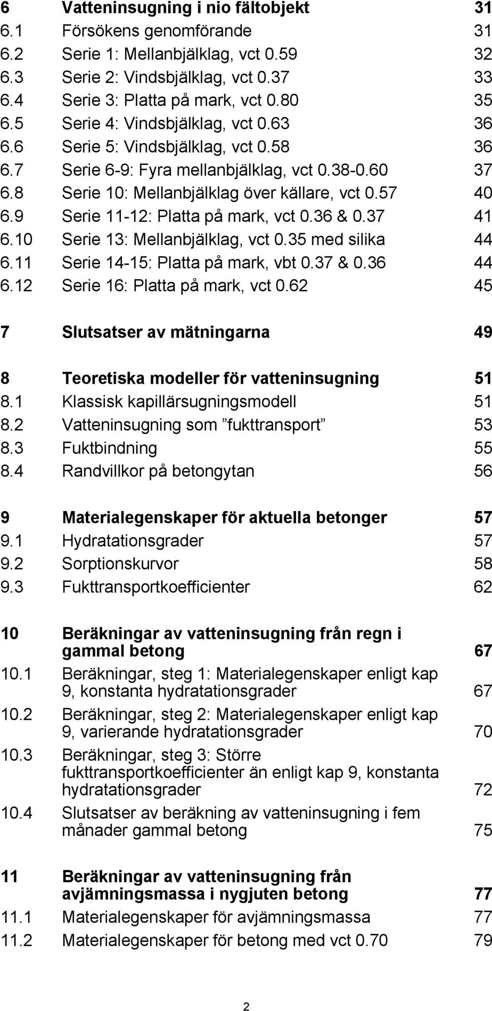 9 Serie 11-12: Platta på mark, vct.36 &.37 41 6.1 Serie 13: Mellanbjälklag, vct.35 med silika 44 6.11 Serie 14-15: Platta på mark, vbt.37 &.36 44 6.12 Serie 16: Platta på mark, vct.