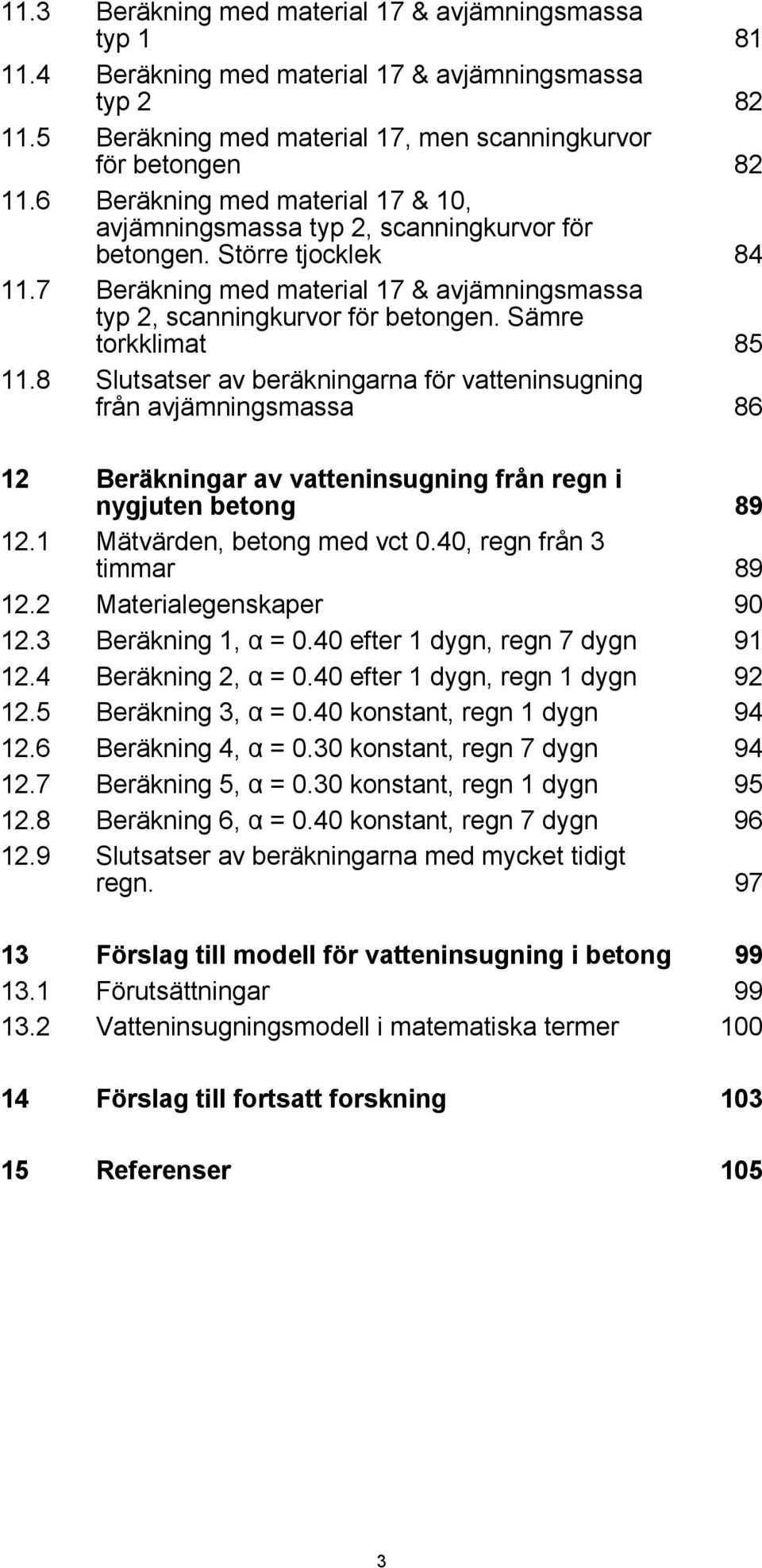 Sämre torkklimat 85 11.8 Slutsatser av beräkningarna för vatteninsugning från avjämningsmassa 86 12 Beräkningar av vatteninsugning från regn i nygjuten betong 89 12.1 Mätvärden, betong med vct.