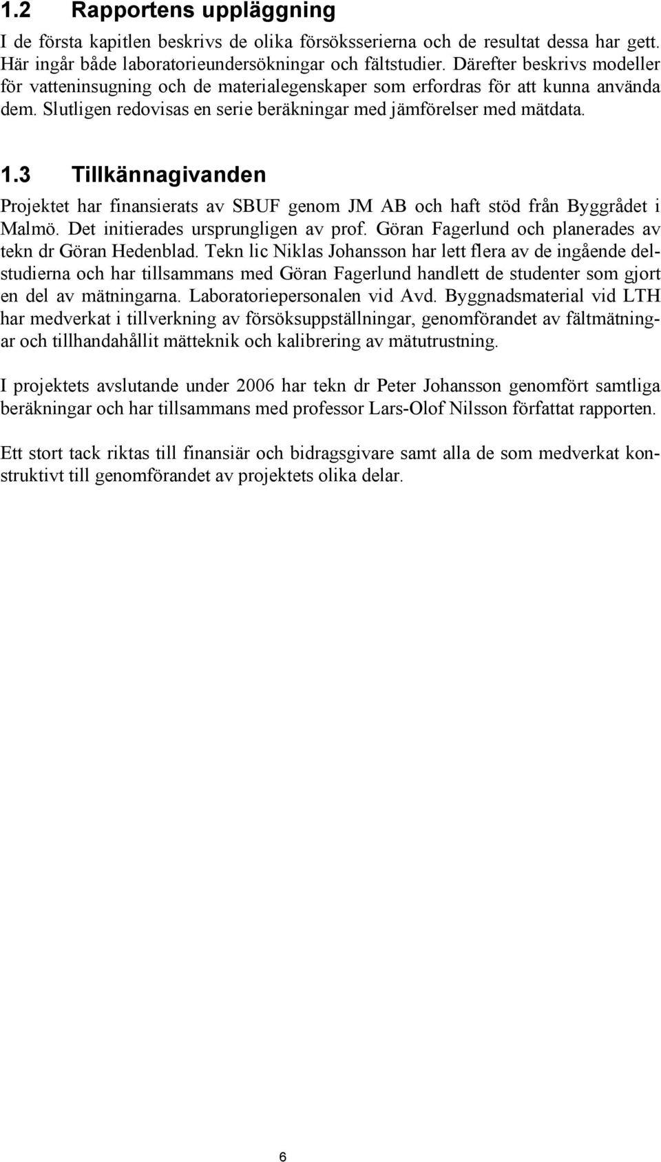 3 Tillkännagivanden Projektet har finansierats av SBUF genom JM AB och haft stöd från Byggrådet i Malmö. Det initierades ursprungligen av prof.