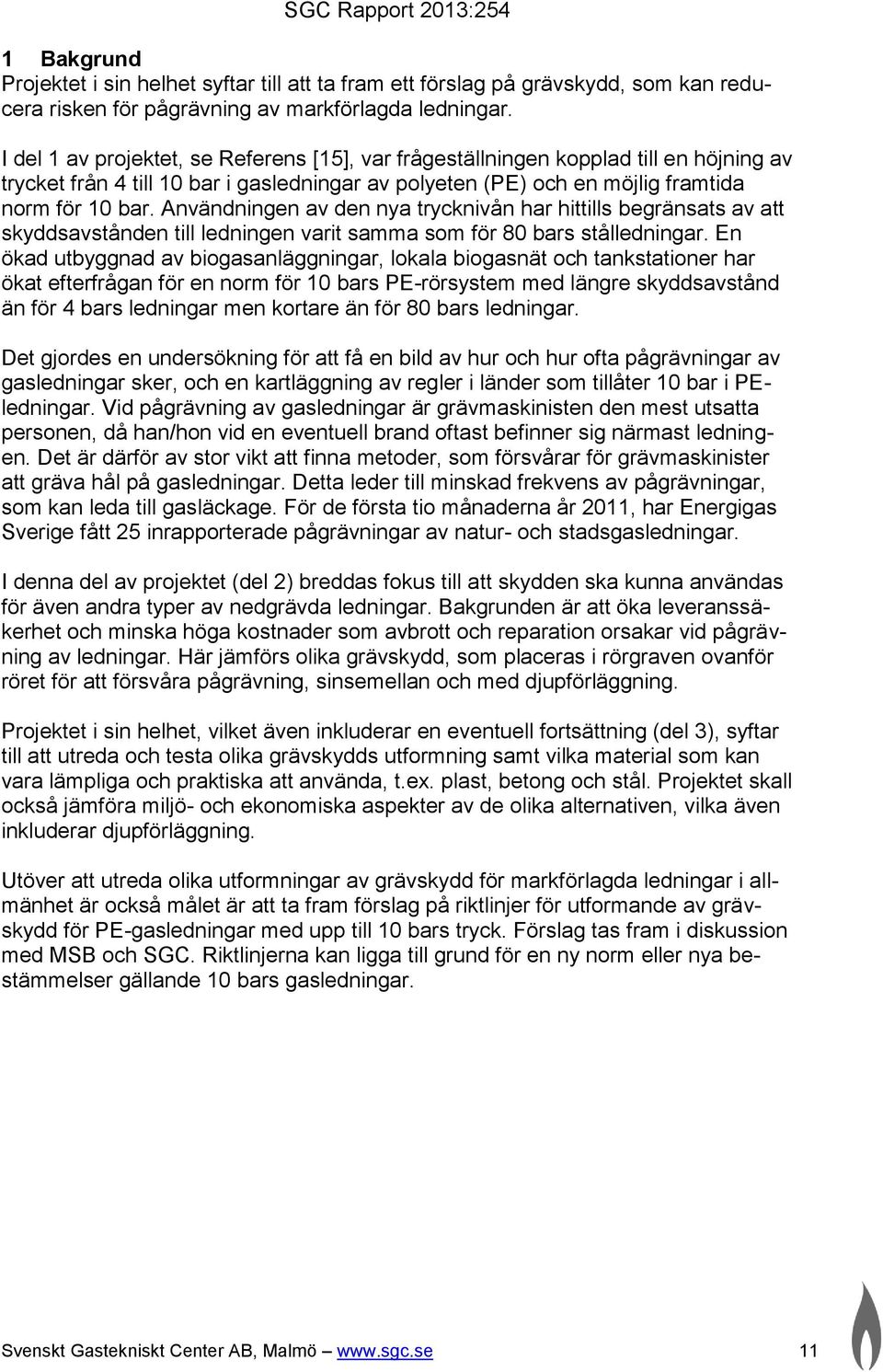 Användningen av den nya trycknivån har hittills begränsats av att skyddsavstånden till ledningen varit samma som för 80 bars stålledningar.