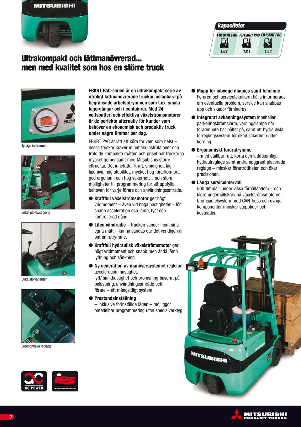 smala lagergångar och i containrar. Med 24 voltsbatteri och effektiva växelströmsmotorer är de perfekta alternativ för kunder som behöver en ekonomisk och produktiv truck under några timmar per dag.