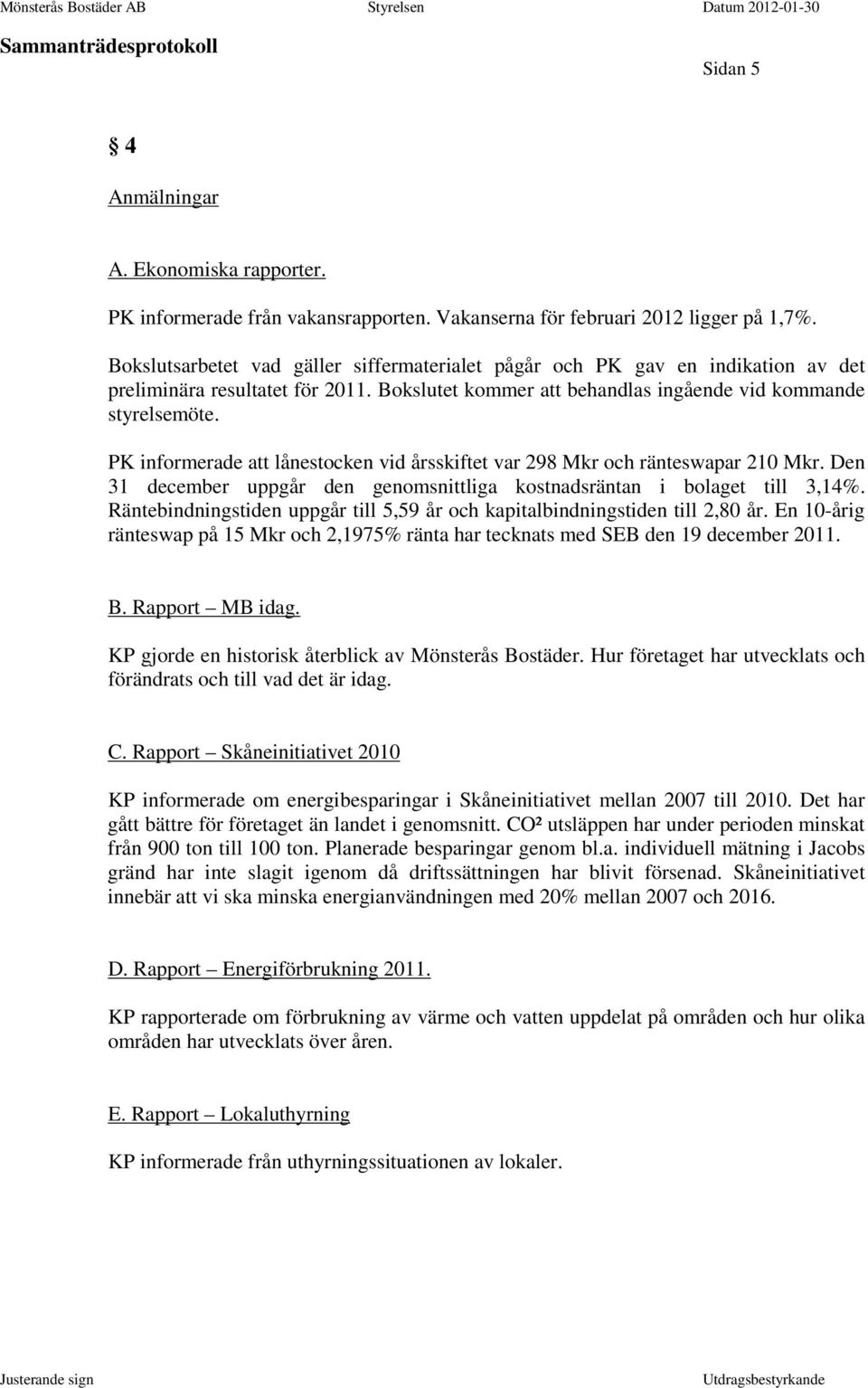 PK informerade att lånestocken vid årsskiftet var 298 Mkr och ränteswapar 210 Mkr. Den 31 december uppgår den genomsnittliga kostnadsräntan i bolaget till 3,14%.