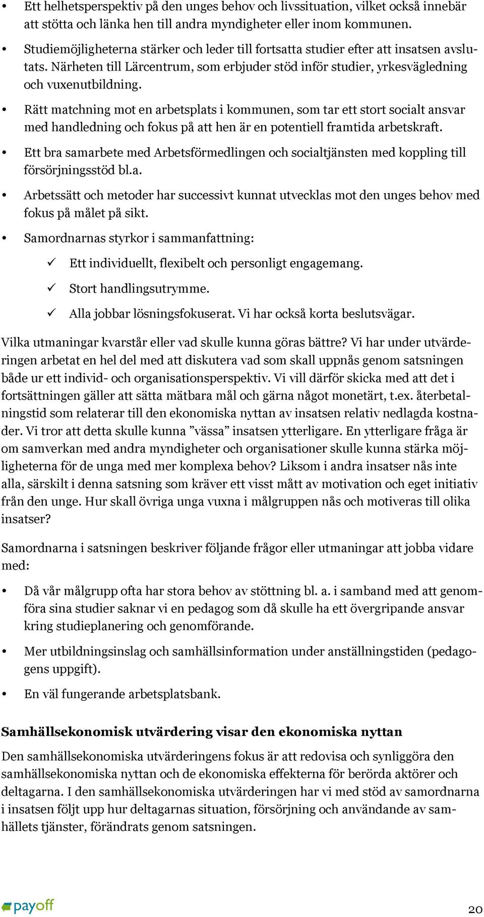 Rätt matchning mot en arbetsplats i kommunen, som tar ett stort socialt ansvar med handledning och fokus på att hen är en potentiell framtida arbetskraft.