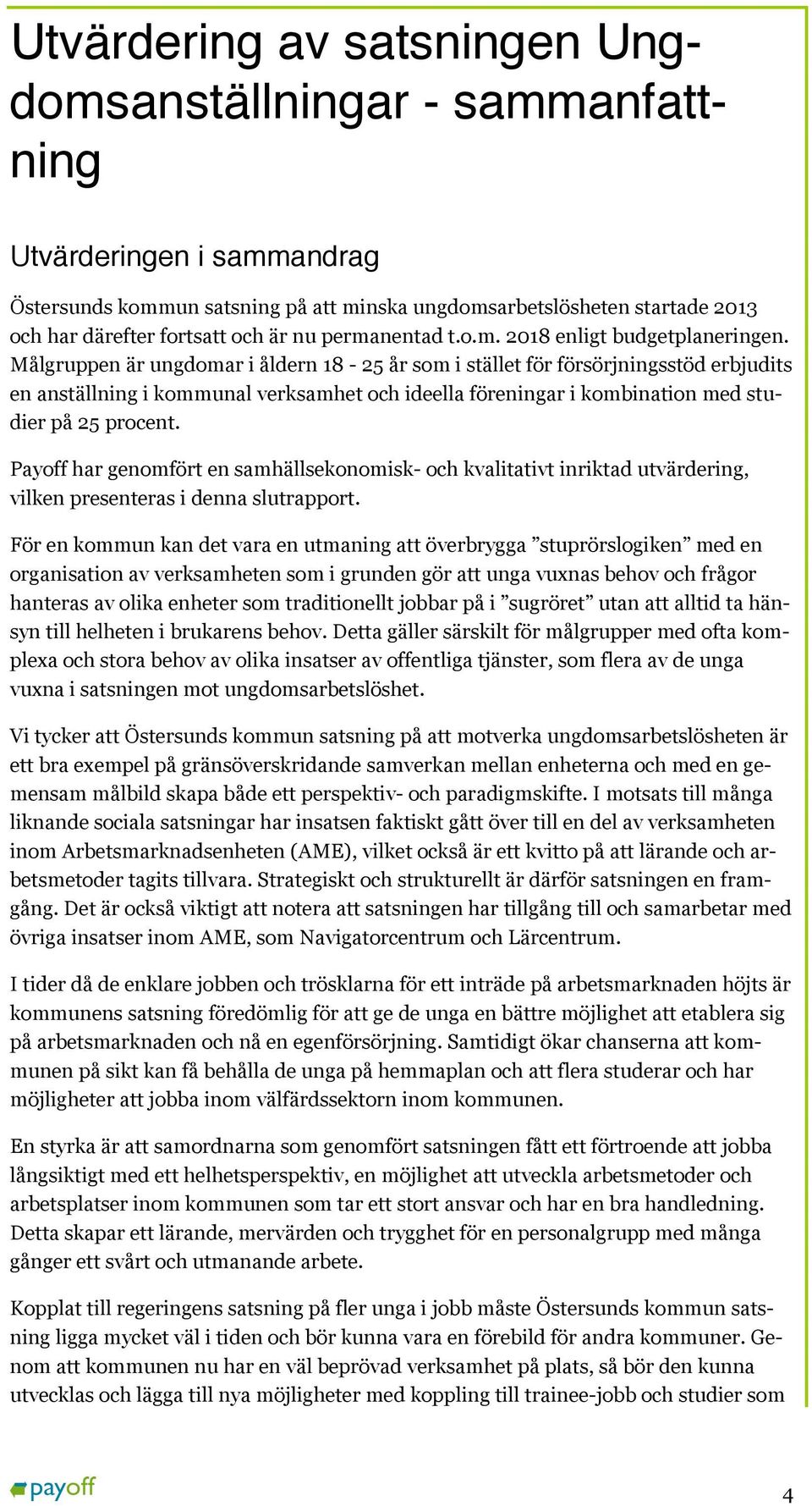 Målgruppen är ungdomar i åldern 18-25 år som i stället för försörjningsstöd erbjudits en anställning i kommunal verksamhet och ideella föreningar i kombination med studier på 25 procent.