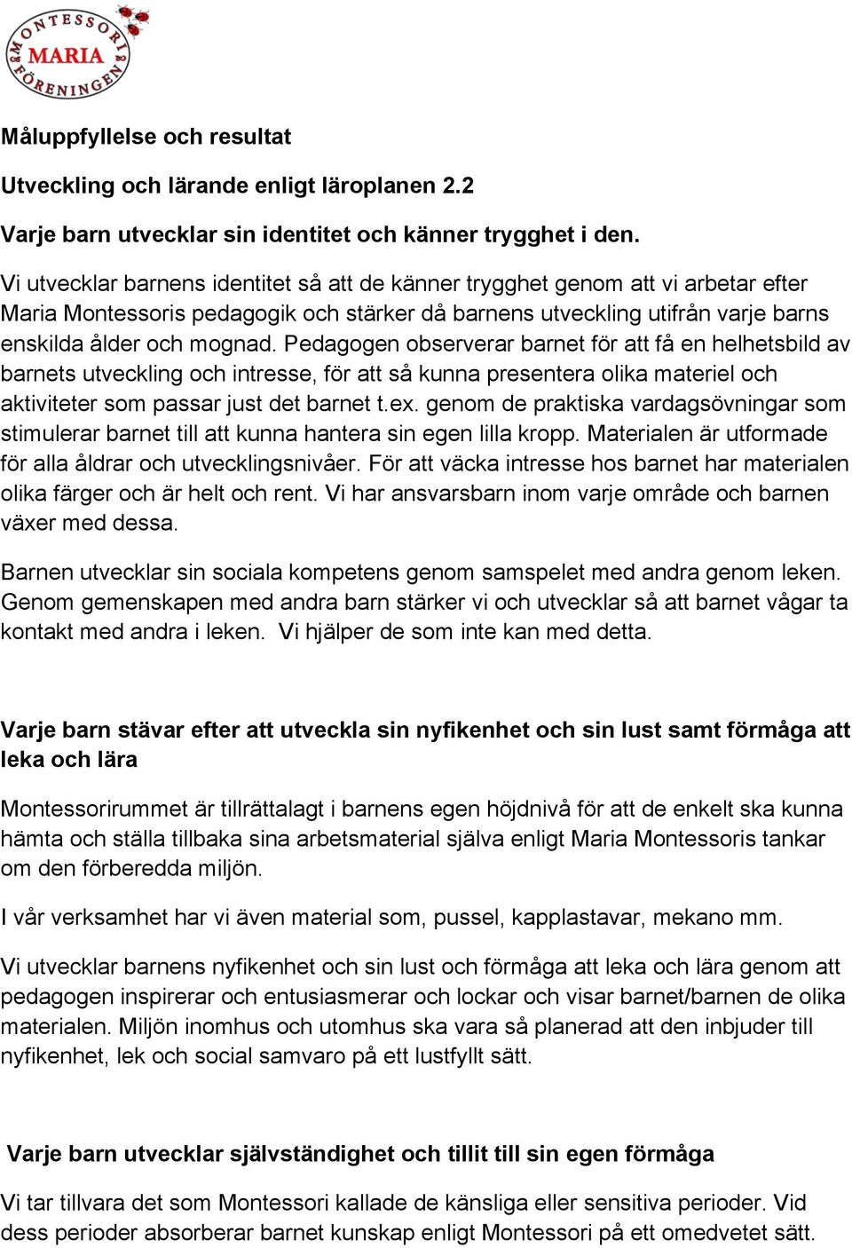 Pedagogen observerar barnet för att få en helhetsbild av barnets utveckling och intresse, för att så kunna presentera olika materiel och aktiviteter som passar just det barnet t.ex.