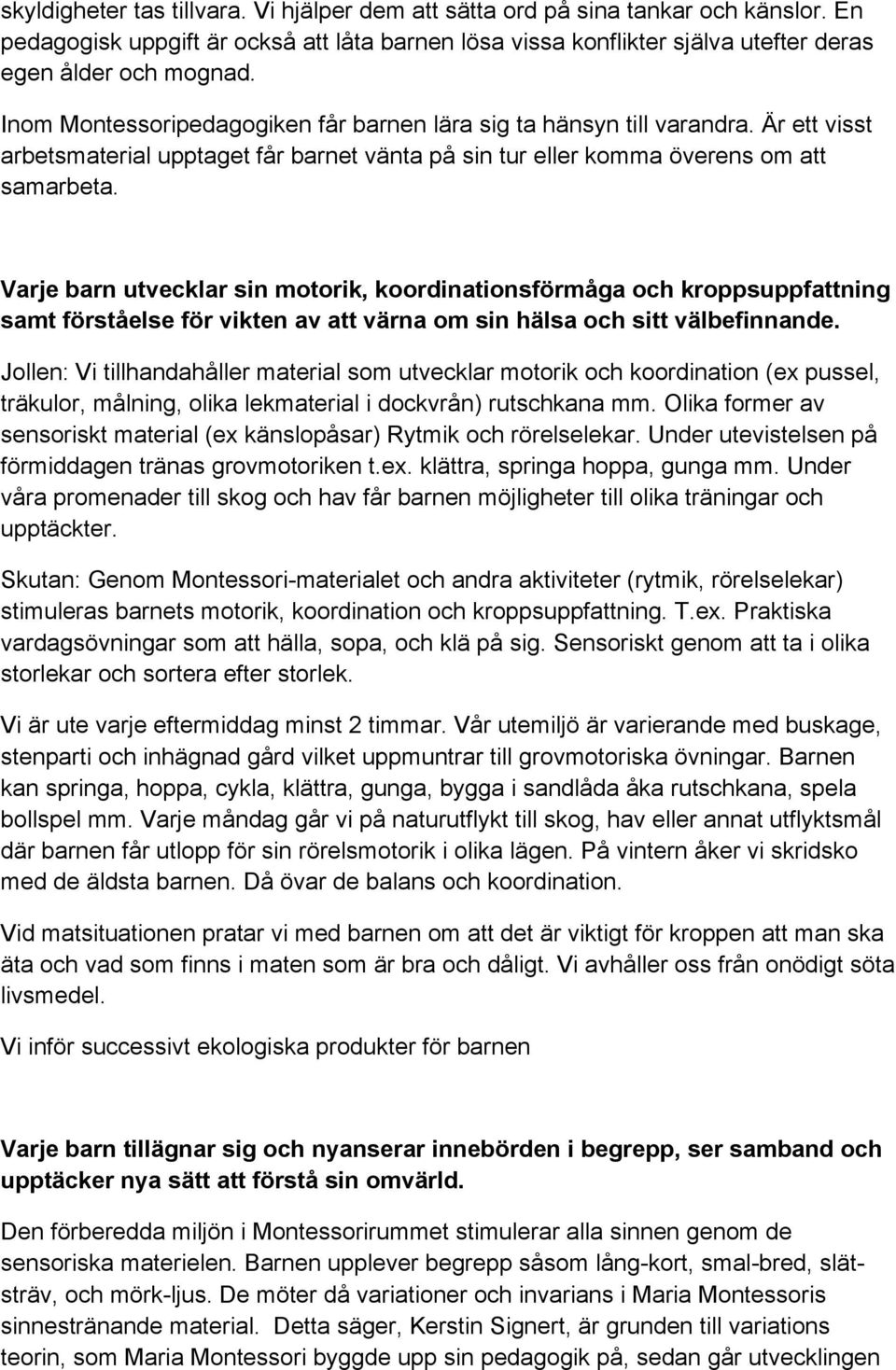 Varje barn utvecklar sin motorik, koordinationsförmåga och kroppsuppfattning samt förståelse för vikten av att värna om sin hälsa och sitt välbefinnande.