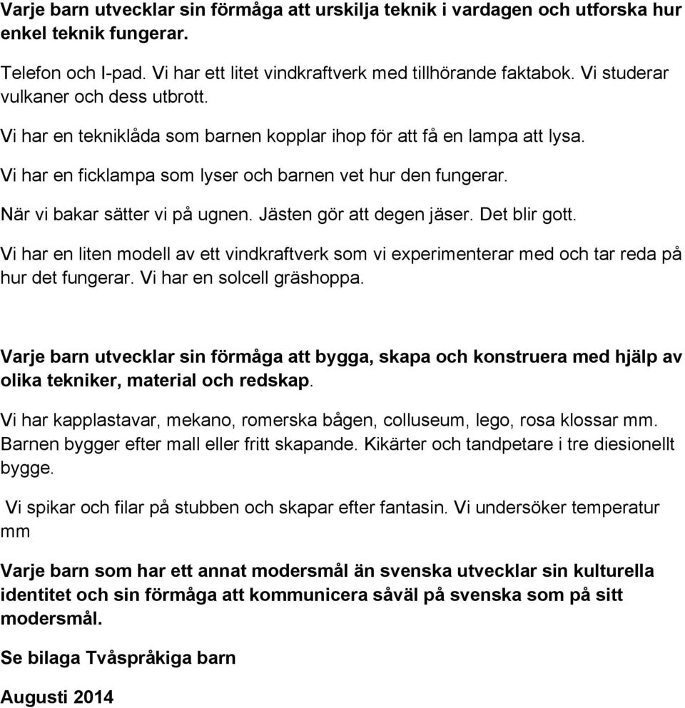 När vi bakar sätter vi på ugnen. Jästen gör att degen jäser. Det blir gott. Vi har en liten modell av ett vindkraftverk som vi experimenterar med och tar reda på hur det fungerar.