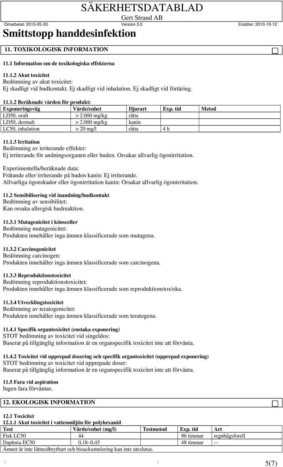 000 mg/kg kanin LC50, inhalation > 20 mg/l råtta 4 h 11.1.3 Irritation Bedömning av irriterande effekter: Ej irriterande för andningsorganen eller huden. Orsakar allvarlig ögonirritation.