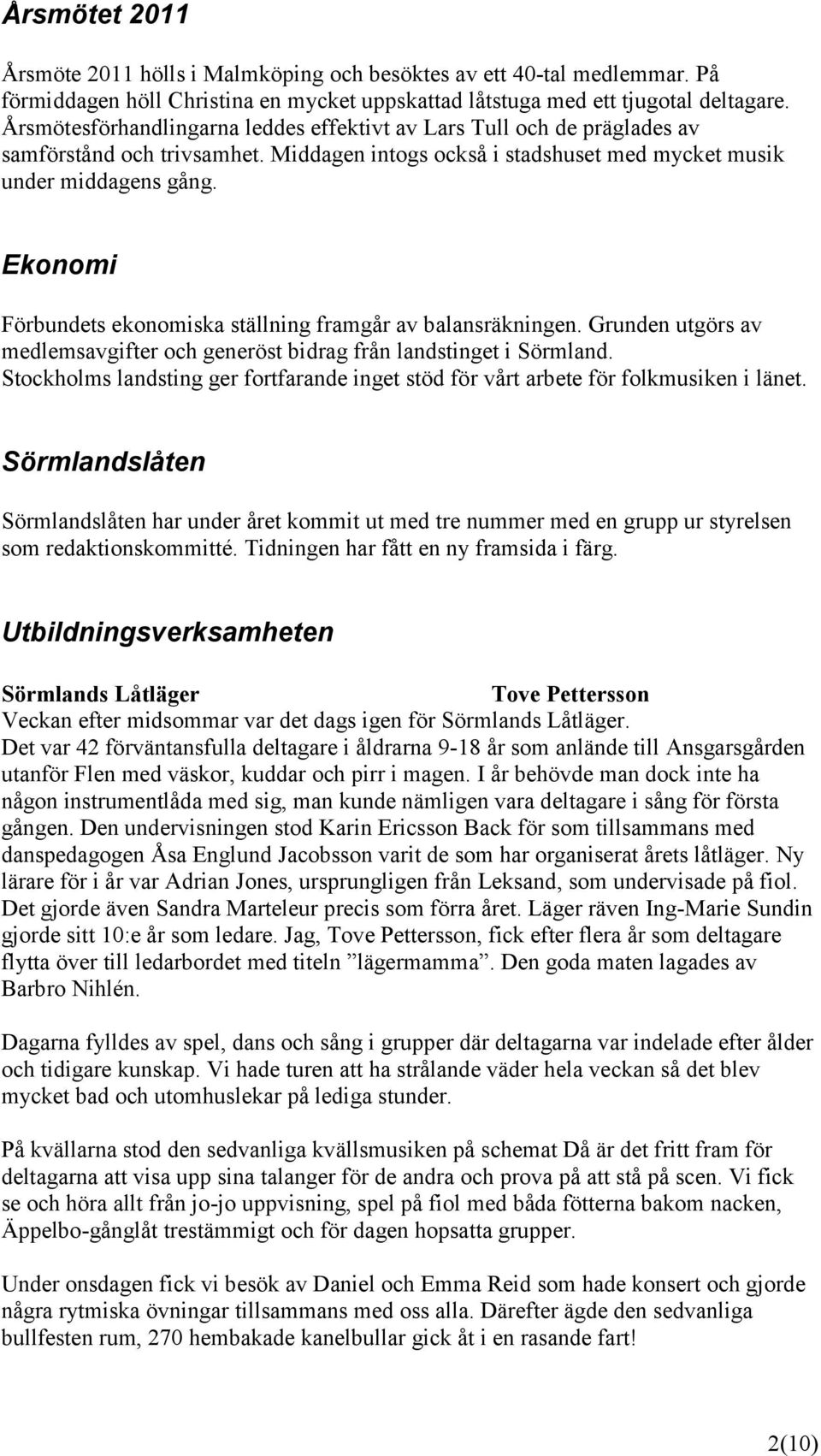 Ekonomi Förbundets ekonomiska ställning framgår av balansräkningen. Grunden utgörs av medlemsavgifter och generöst bidrag från landstinget i Sörmland.