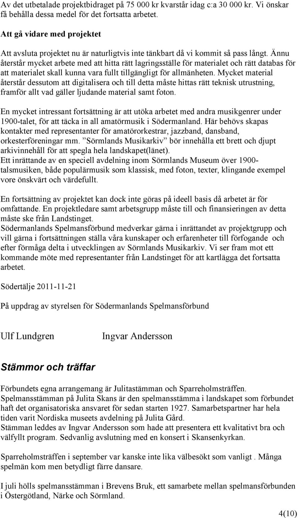 Ännu återstår mycket arbete med att hitta rätt lagringsställe för materialet och rätt databas för att materialet skall kunna vara fullt tillgängligt för allmänheten.