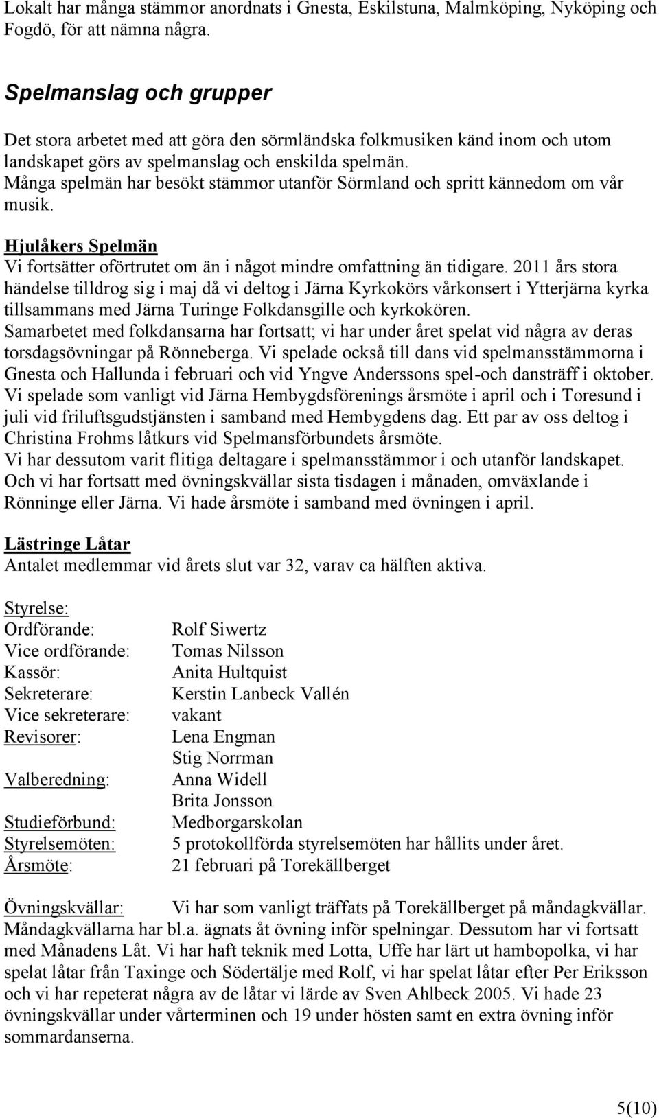 Många spelmän har besökt stämmor utanför Sörmland och spritt kännedom om vår musik. Hjulåkers Spelmän Vi fortsätter oförtrutet om än i något mindre omfattning än tidigare.