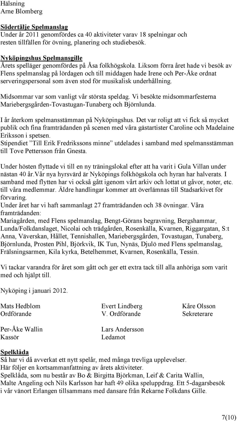 Liksom förra året hade vi besök av Flens spelmanslag på lördagen och till middagen hade Irene och Per-Åke ordnat serveringspersonal som även stod för musikalisk underhållning.