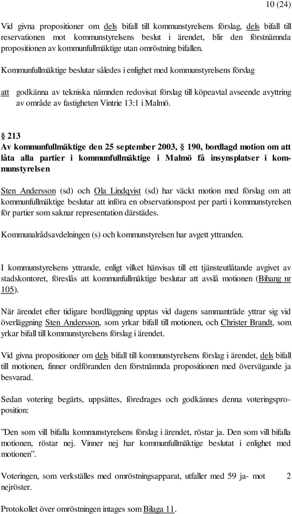 Kommunfullmäktige beslutar således i enlighet med kommunstyrelsens förslag att godkänna av tekniska nämnden redovisat förslag till köpeavtal avseende avyttring av område av fastigheten Vintrie 13:1 i