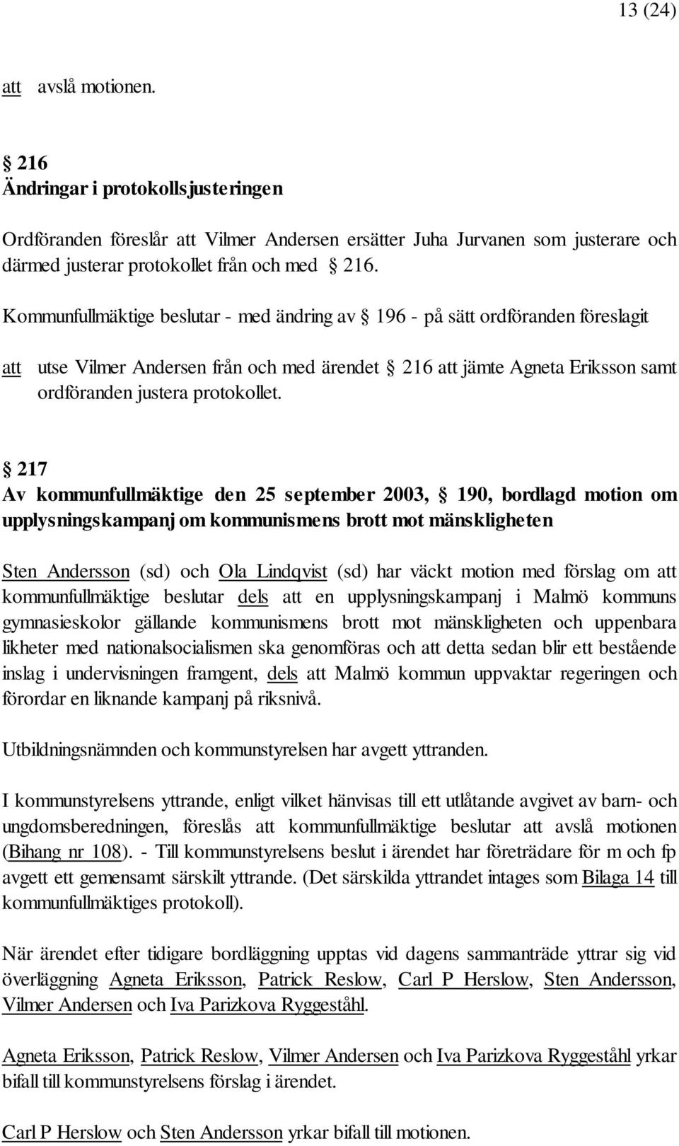 217 Av kommunfullmäktige den 25 september 2003, 190, bordlagd motion om upplysningskampanj om kommunismens brott mot mänskligheten Sten Andersson (sd) och Ola Lindqvist (sd) har väckt motion med