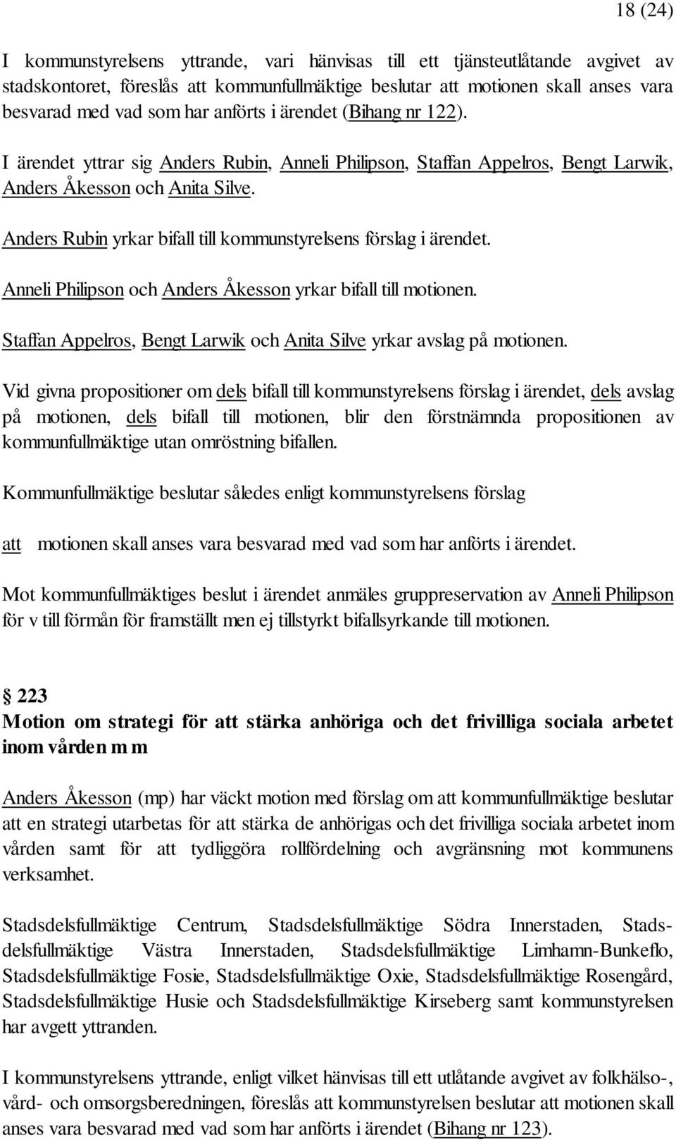 Anders Rubin yrkar bifall till kommunstyrelsens förslag i ärendet. Anneli Philipson och Anders Åkesson yrkar bifall till motionen.