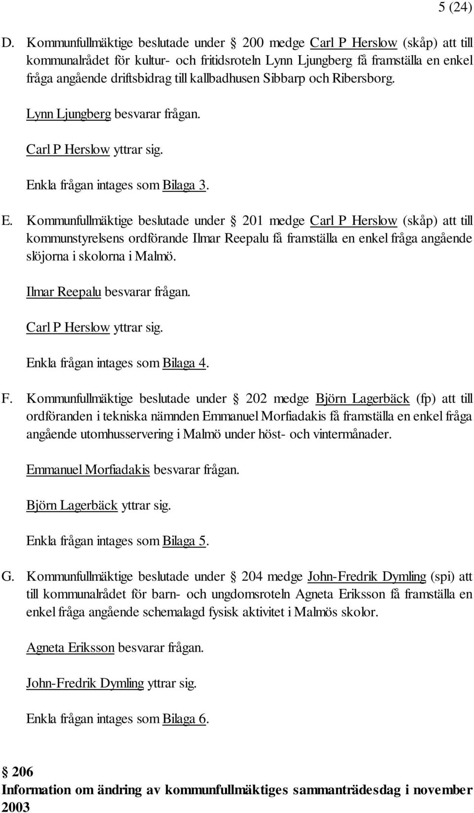 kallbadhusen Sibbarp och Ribersborg. Lynn Ljungberg besvarar frågan. Carl P Herslow yttrar sig. En