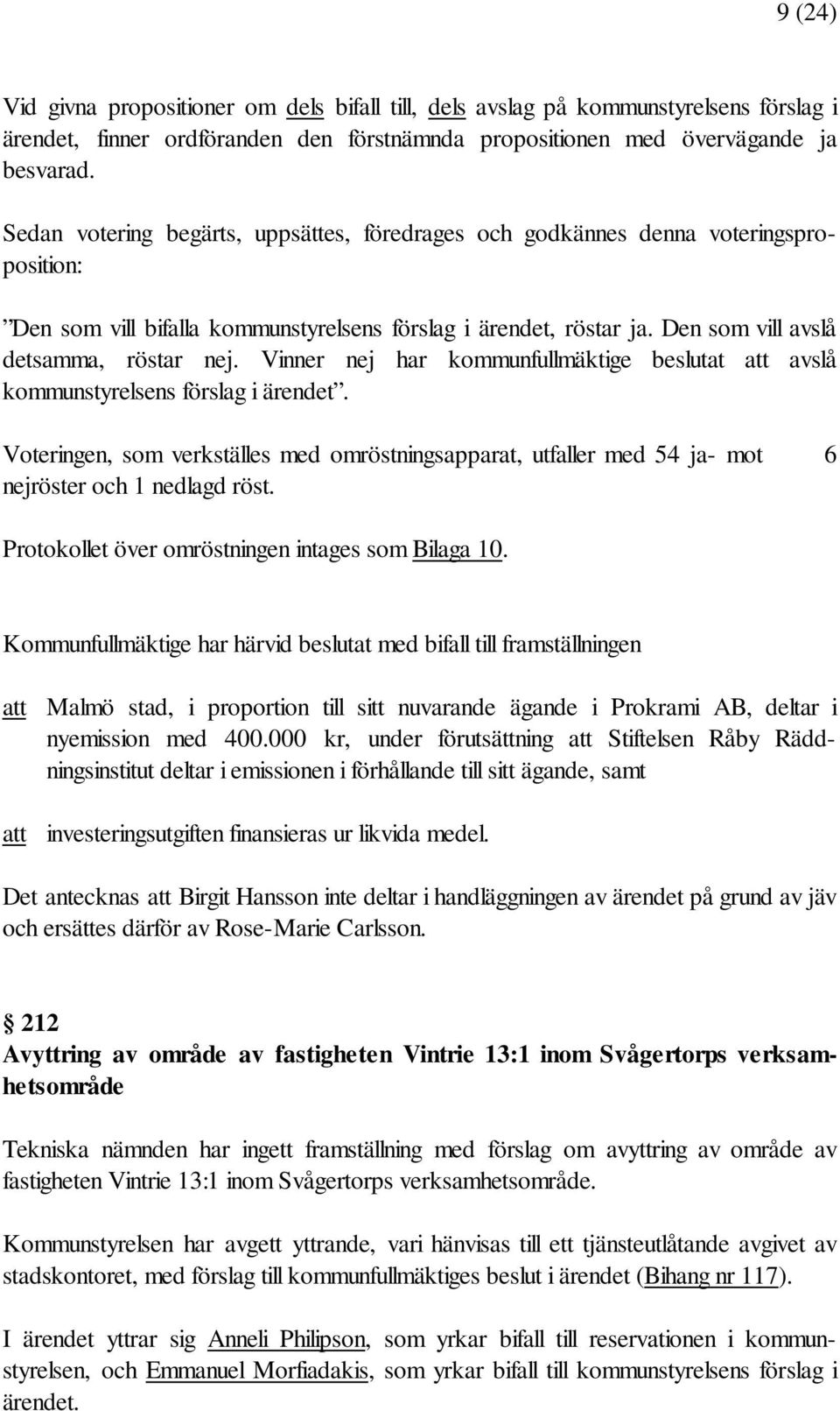 Vinner nej har kommunfullmäktige beslutat att avslå kommunstyrelsens förslag i ärendet. Voteringen, som verkställes med omröstningsapparat, utfaller med 54 ja- mot 6 nejröster och 1 nedlagd röst.