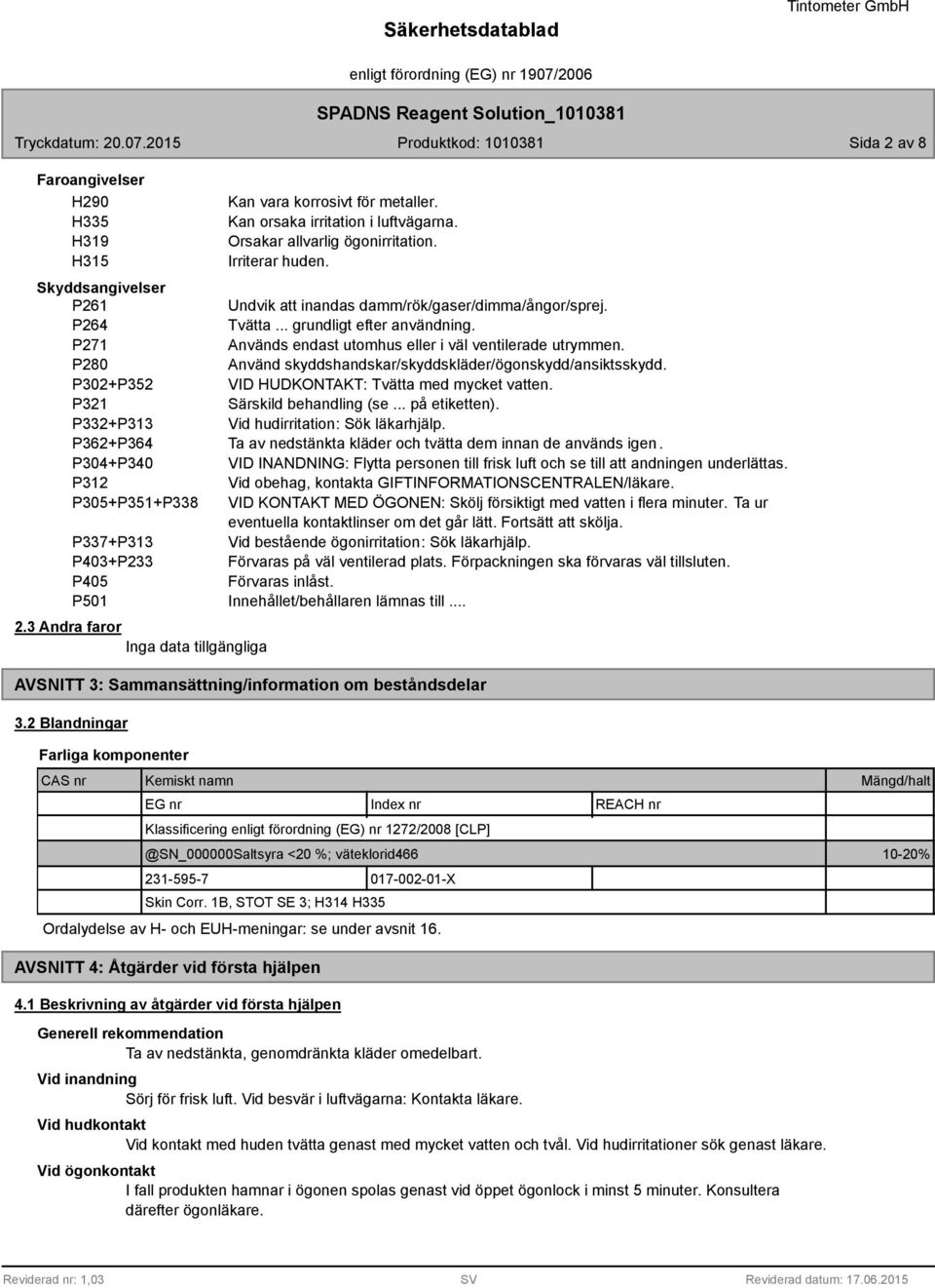 P20 Använd skyddshandskar/skyddskläder/ögonskydd/ansiktsskydd. P302+P352 VID HUDKONTAKT: Tvätta med mycket vatten. P321 Särskild behandling (se... på etiketten).