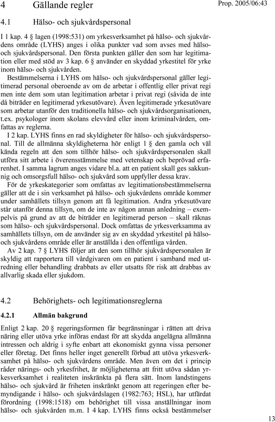 Den första punkten gäller den som har legitimation eller med stöd av 3 kap. 6 använder en skyddad yrkestitel för yrke inom hälso- och sjukvården.