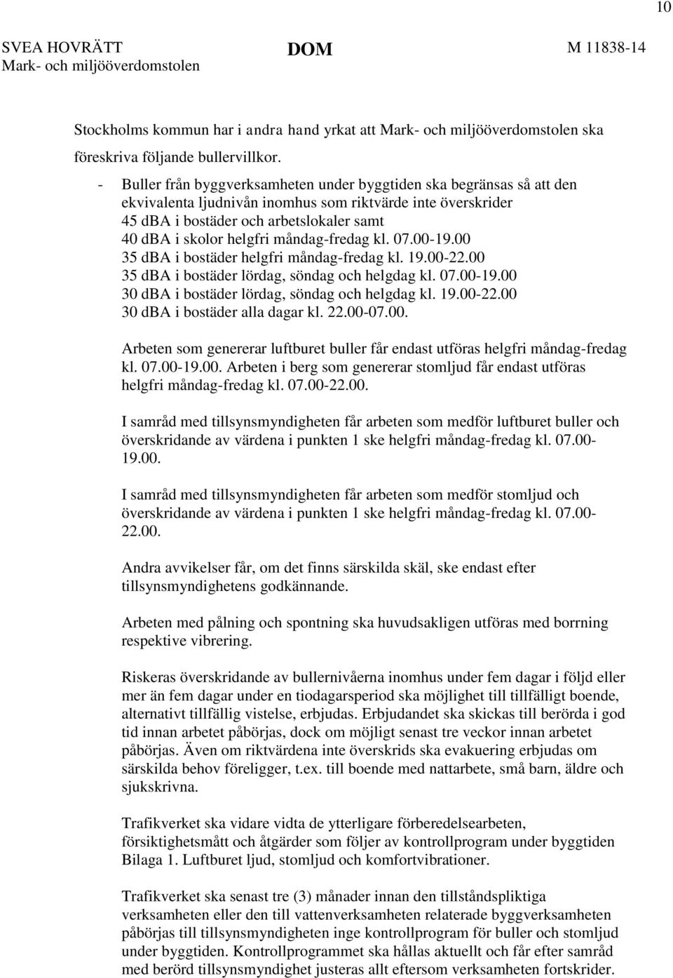 måndag-fredag kl. 07.00-19.00 35 dba i bostäder helgfri måndag-fredag kl. 19.00-22.00 35 dba i bostäder lördag, söndag och helgdag kl. 07.00-19.00 30 dba i bostäder lördag, söndag och helgdag kl. 19.00-22.00 30 dba i bostäder alla dagar kl.