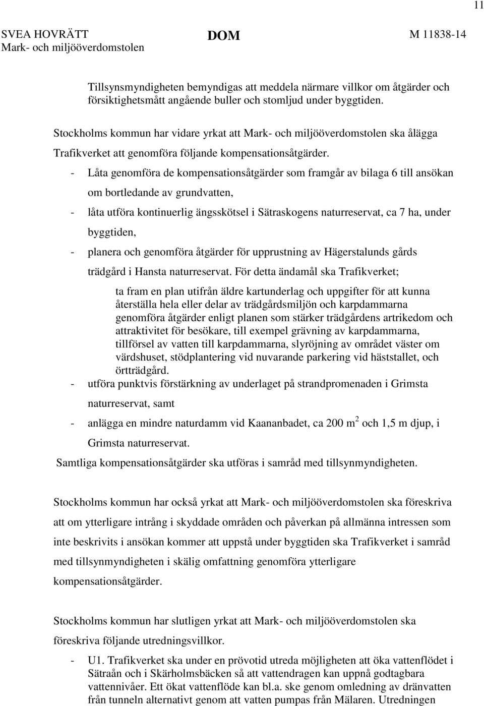 - Låta genomföra de kompensationsåtgärder som framgår av bilaga 6 till ansökan om bortledande av grundvatten, - låta utföra kontinuerlig ängsskötsel i Sätraskogens naturreservat, ca 7 ha, under