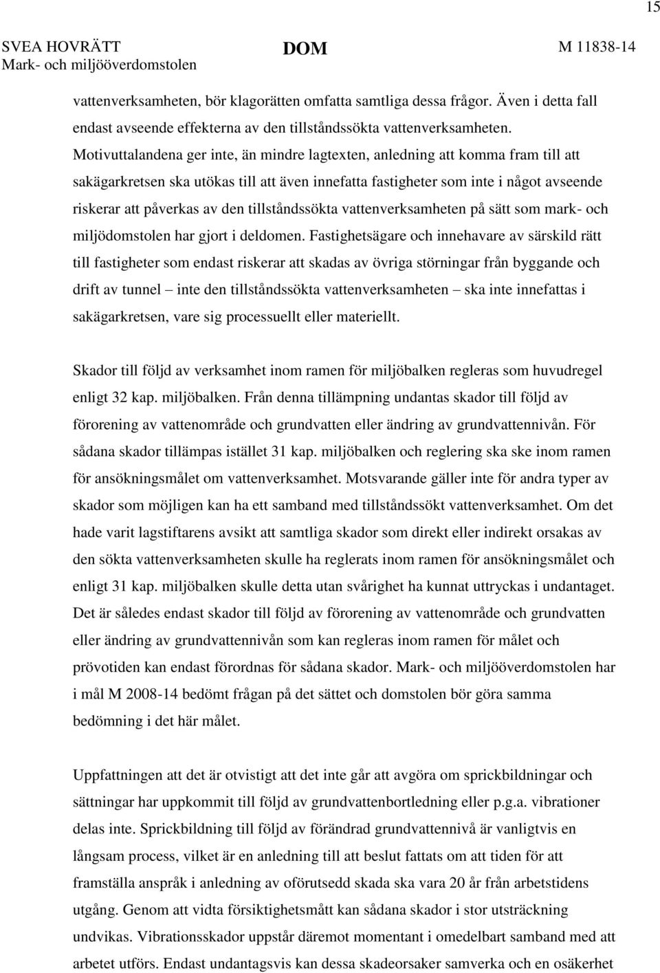 Motivuttalandena ger inte, än mindre lagtexten, anledning att komma fram till att sakägarkretsen ska utökas till att även innefatta fastigheter som inte i något avseende riskerar att påverkas av den