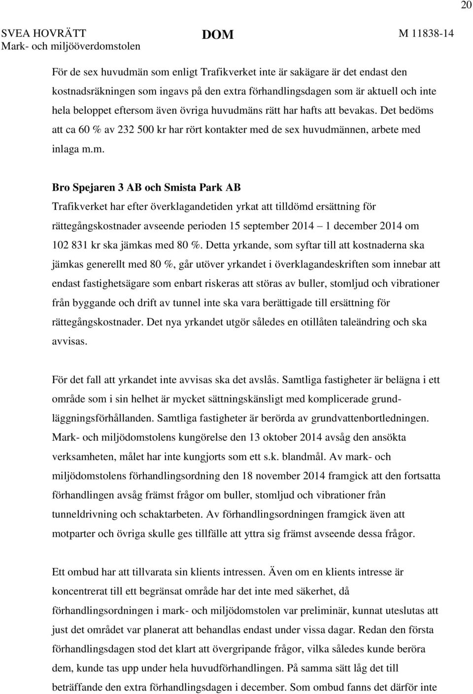 Bro Spejaren 3 AB och Smista Park AB Trafikverket har efter överklagandetiden yrkat att tilldömd ersättning för rättegångskostnader avseende perioden 15 september 2014 1 december 2014 om 102 831 kr