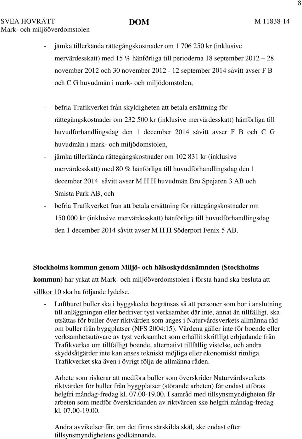 rättegångskostnader om 232 500 kr (inklusive mervärdesskatt) hänförliga till huvudförhandlingsdag den 1 december 2014 såvitt avser F B och C G huvudmän i mark- och miljödomstolen, - jämka tillerkända