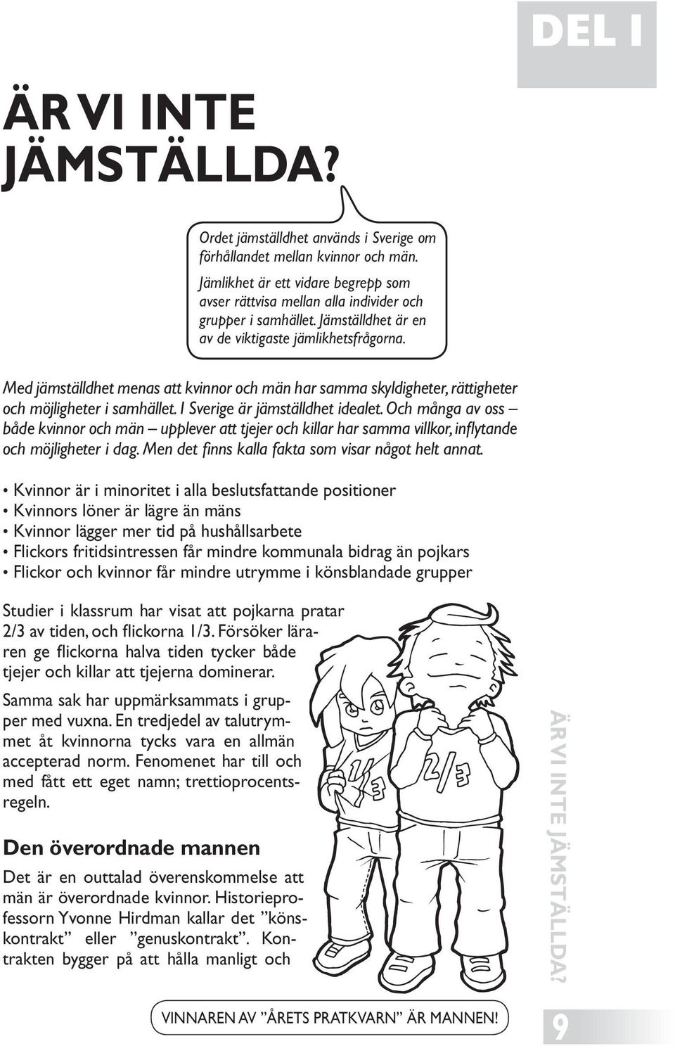 Med jämställdhet menas att kvinnor och män har samma skyldigheter, rättigheter och möjligheter i samhället. I Sverige är jämställdhet idealet.