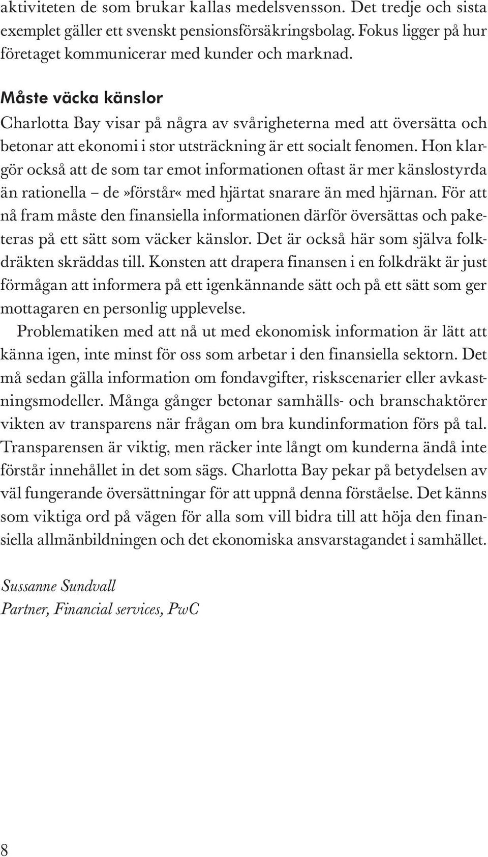 Hon klargör också att de som tar emot informationen oftast är mer känslostyrda än rationella de»förstår«med hjärtat snarare än med hjärnan.