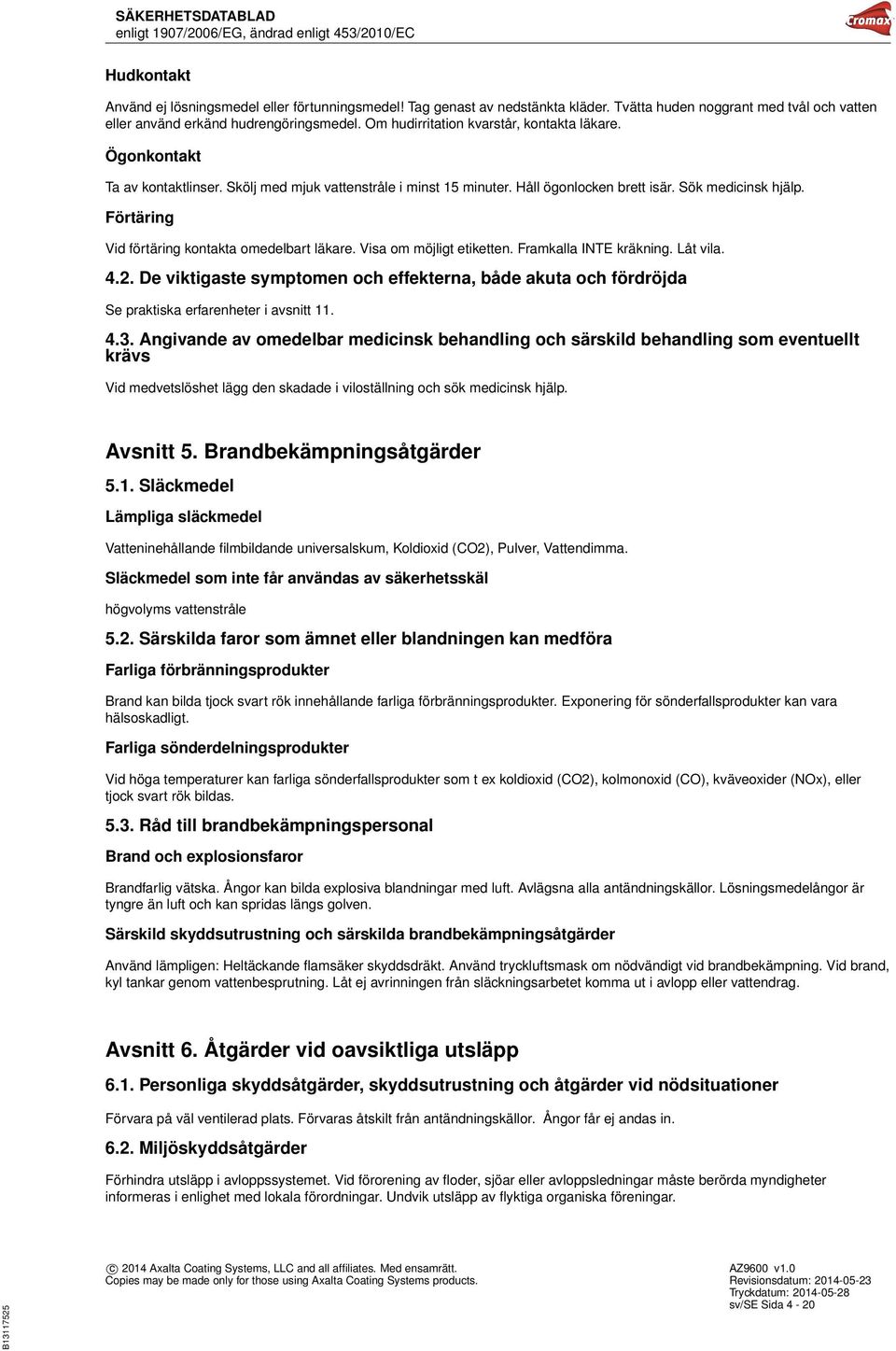 Förtäring Vid förtäring kontakta omedelbart läkare. Visa om möjligt etiketten. Framkalla INTE kräkning. Låt vila. 4.2.