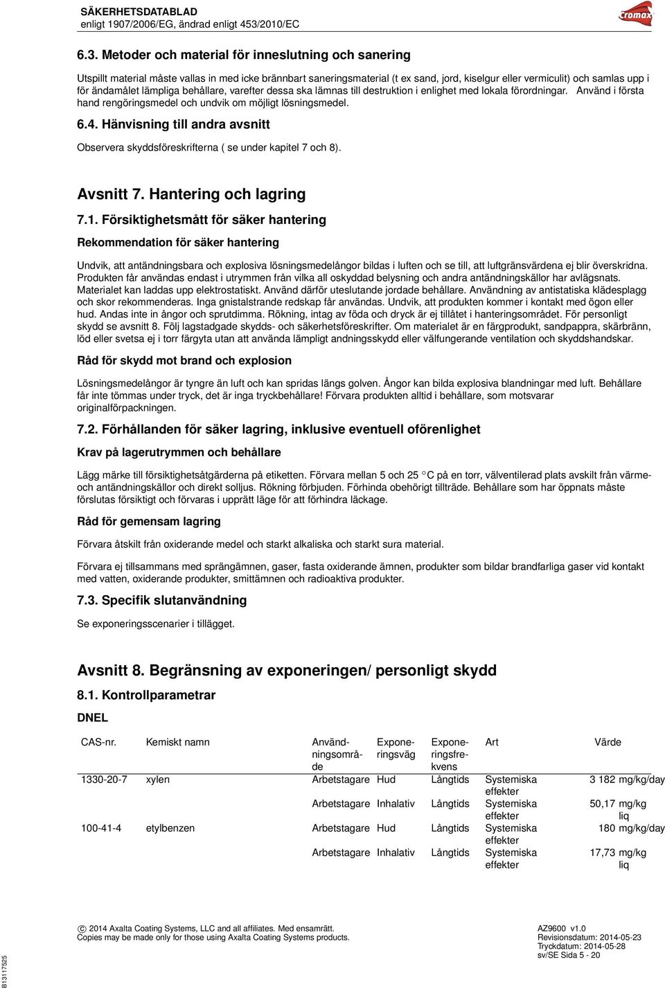 Hänvisning till andra avsnitt Observera skyddsföreskrifterna ( se under kapitel 7 och 8). Avsnitt 7. Hantering och lagring 7.1.