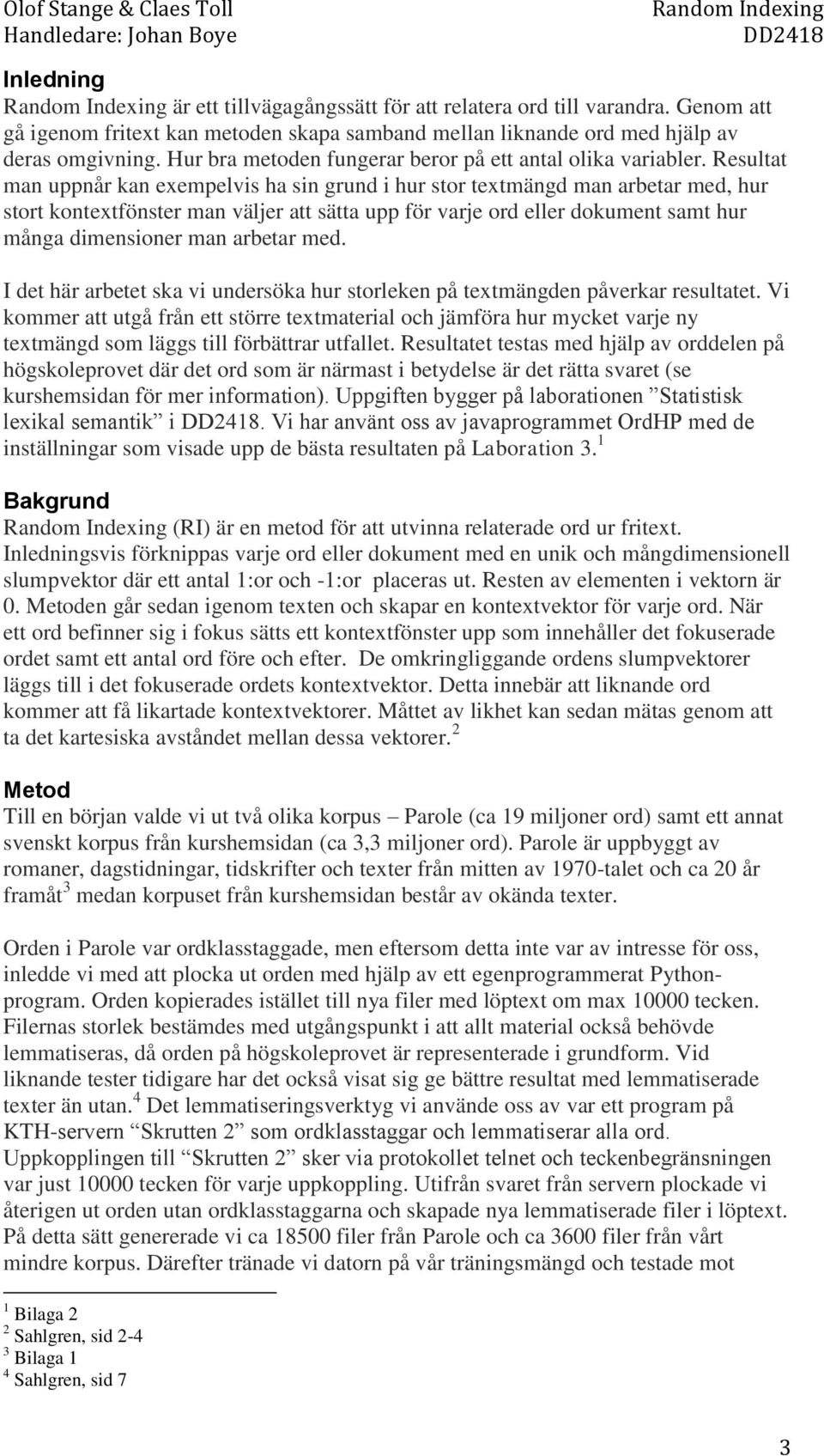 Resultat man uppnår kan exempelvis ha sin grund i hur stor textmängd man arbetar med, hur stort kontextfönster man väljer att sätta upp för varje ord eller dokument samt hur många dimensioner man