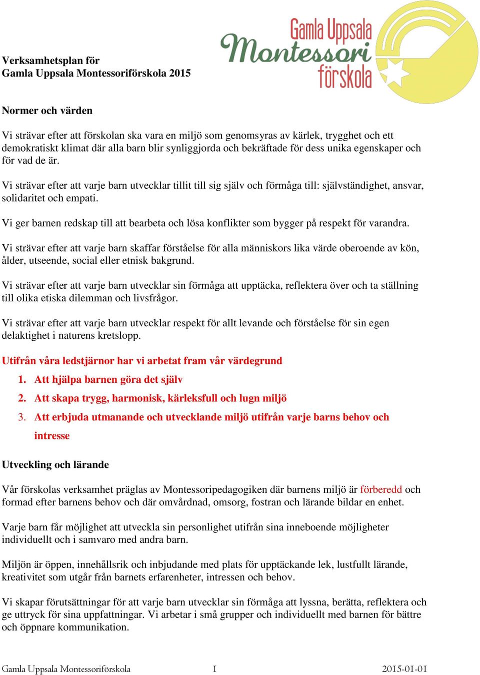 Vi strävar efter att varje barn utvecklar tillit till sig själv och förmåga till: självständighet, ansvar, solidaritet och empati.
